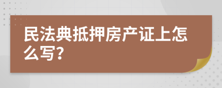 民法典抵押房產(chǎn)證上怎么寫？