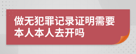做無犯罪記錄證明需要本人本人去開嗎