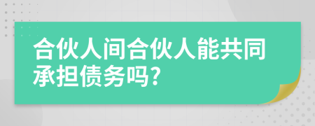 合伙人間合伙人能共同承擔(dān)債務(wù)嗎?