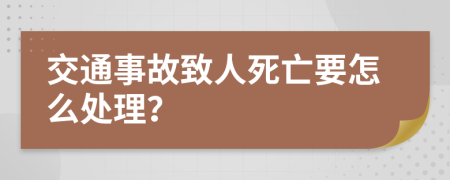 交通事故致人死亡要怎么處理？