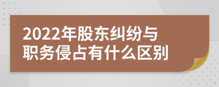 2022年股東糾紛與職務(wù)侵占有什么區(qū)別