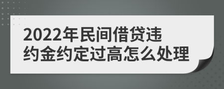 2022年民間借貸違約金約定過高怎么處理