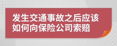 發(fā)生交通事故之后應(yīng)該如何向保險(xiǎn)公司索賠