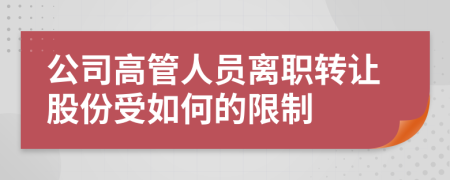 公司高管人員離職轉(zhuǎn)讓股份受如何的限制