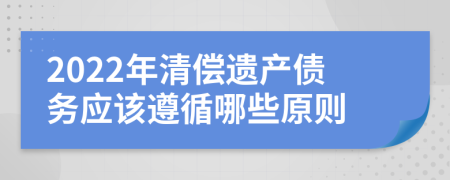 2022年清償遺產(chǎn)債務(wù)應(yīng)該遵循哪些原則