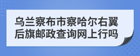 烏蘭察布市察哈爾右翼后旗郵政查詢網(wǎng)上行嗎