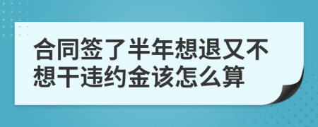 合同簽了半年想退又不想干違約金該怎么算