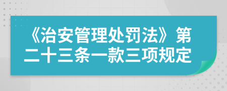 《治安管理處罰法》第二十三條一款三項(xiàng)規(guī)定