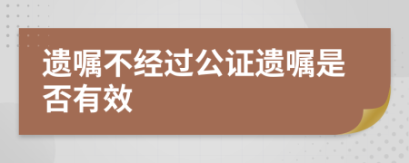 遺囑不經(jīng)過公證遺囑是否有效