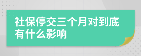 社保停交三個(gè)月對(duì)到底有什么影響