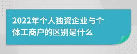 2022年個人獨資企業(yè)與個體工商戶的區(qū)別是什么