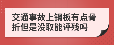 交通事故上鋼板有點(diǎn)骨折但是沒取能評(píng)殘嗎