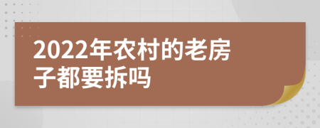 2022年農(nóng)村的老房子都要拆嗎