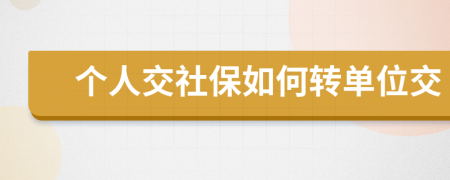 個人交社保如何轉(zhuǎn)單位交
