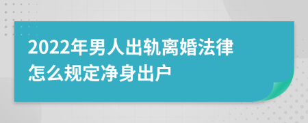 2022年男人出軌離婚法律怎么規(guī)定凈身出戶