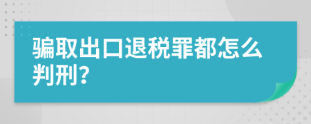 騙取出口退稅罪都怎么判刑？