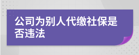 公司為別人代繳社保是否違法