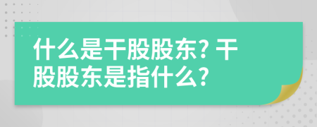 什么是干股股東? 干股股東是指什么?