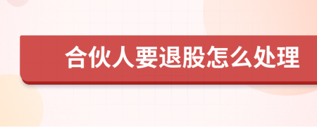 合伙人要退股怎么處理