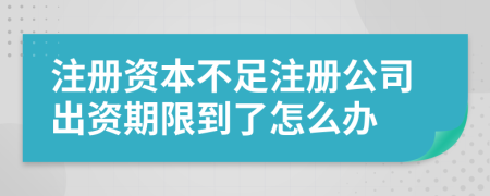 注冊(cè)資本不足注冊(cè)公司出資期限到了怎么辦