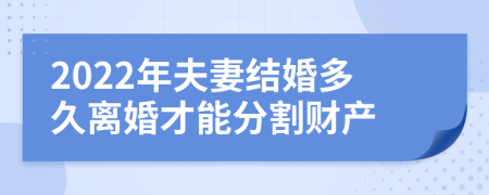 2022年夫妻結婚多久離婚才能分割財產