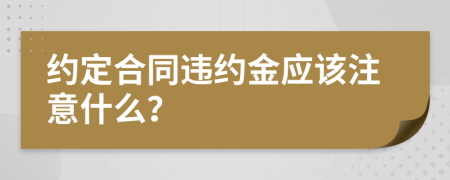 約定合同違約金應(yīng)該注意什么？