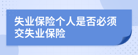 失業(yè)保險個人是否必須交失業(yè)保險