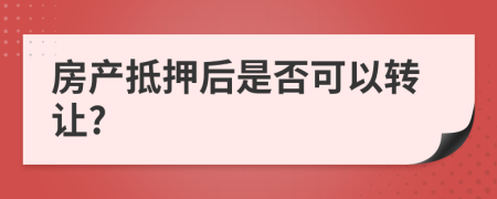 房產(chǎn)抵押后是否可以轉(zhuǎn)讓?