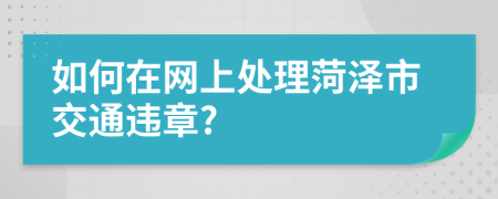 如何在網(wǎng)上處理菏澤市交通違章?