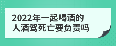 2022年一起喝酒的人酒駕死亡要負(fù)責(zé)嗎