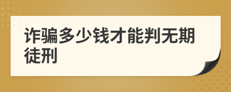 詐騙多少錢(qián)才能判無(wú)期徒刑