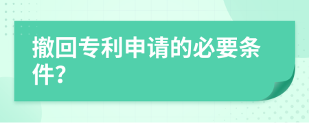 撤回專利申請的必要條件？