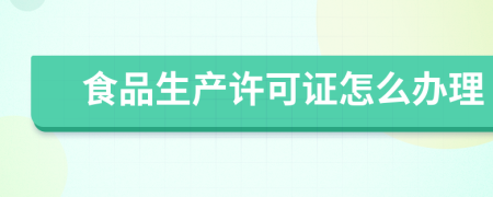 食品生產(chǎn)許可證怎么辦理