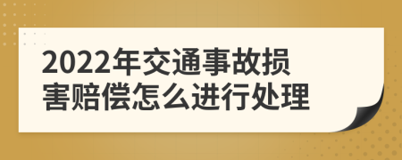 2022年交通事故損害賠償怎么進(jìn)行處理