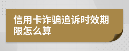 信用卡詐騙追訴時效期限怎么算