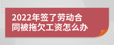 2022年簽了勞動(dòng)合同被拖欠工資怎么辦