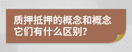 質(zhì)押抵押的概念和概念它們有什么區(qū)別？
