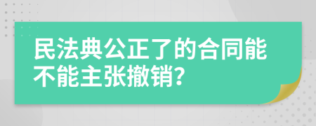 民法典公正了的合同能不能主張撤銷？