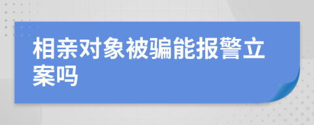 相親對象被騙能報警立案嗎