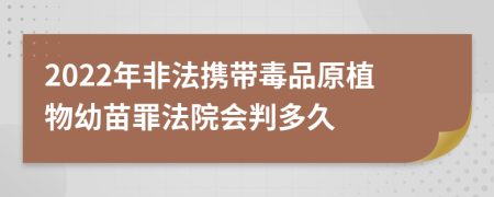 2022年非法攜帶毒品原植物幼苗罪法院會(huì)判多久