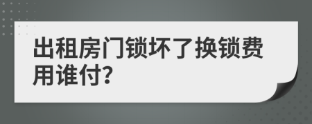 出租房門鎖壞了換鎖費(fèi)用誰付？