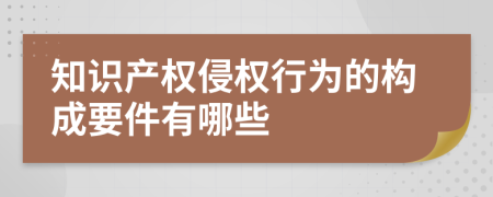 知識產(chǎn)權(quán)侵權(quán)行為的構(gòu)成要件有哪些