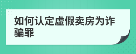如何認(rèn)定虛假賣房為詐騙罪