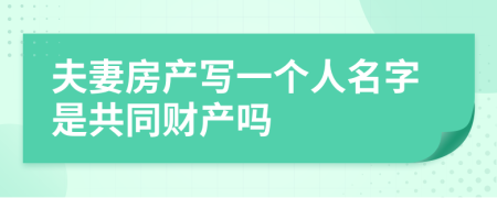 夫妻房產(chǎn)寫一個人名字是共同財產(chǎn)嗎