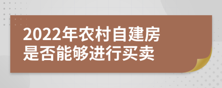 2022年農(nóng)村自建房是否能夠進(jìn)行買賣