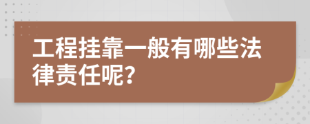工程掛靠一般有哪些法律責(zé)任呢？