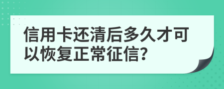 信用卡還清后多久才可以恢復(fù)正常征信？