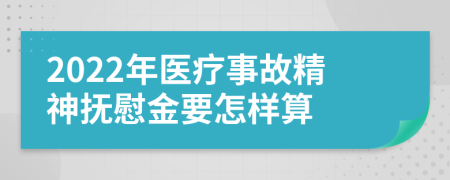 2022年醫(yī)療事故精神撫慰金要怎樣算