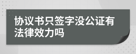 協(xié)議書(shū)只簽字沒(méi)公證有法律效力嗎