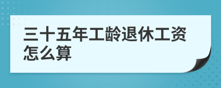 三十五年工齡退休工資怎么算